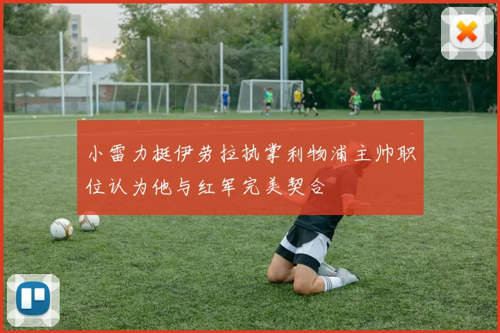 小雷力挺伊劳拉执掌利物浦主帅职位认为他与红军完美契合