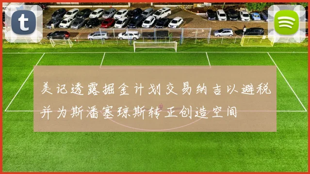 美记透露掘金计划交易纳吉以避税并为斯潘塞琼斯转正创造空间
