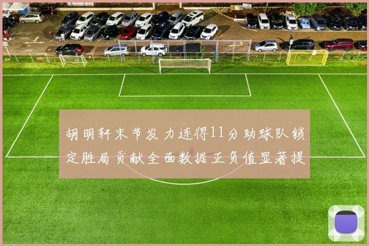 胡明轩末节发力连得11分助球队锁定胜局贡献全面数据正负值显著提升
