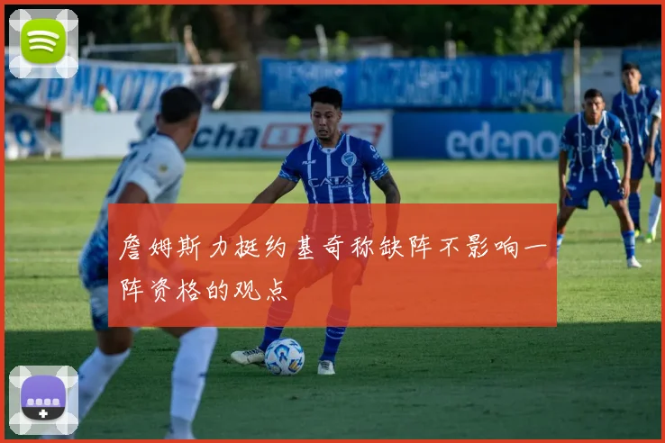 詹姆斯力挺约基奇称缺阵不影响一阵资格的观点