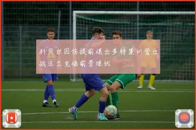 科贝尔因伤提前退出多特集训营出战法兰克福前景堪忧